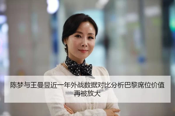 陈梦与王曼昱近一年外战数据对比分析巴黎席位价值再被放大