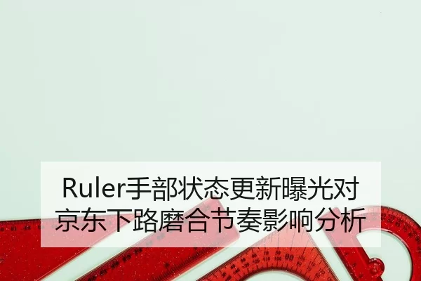 Ruler手部状态更新曝光对京东下路磨合节奏影响分析