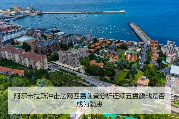 阿尔卡拉斯冲击法网四强前景分析连续五盘激战是否成为隐患