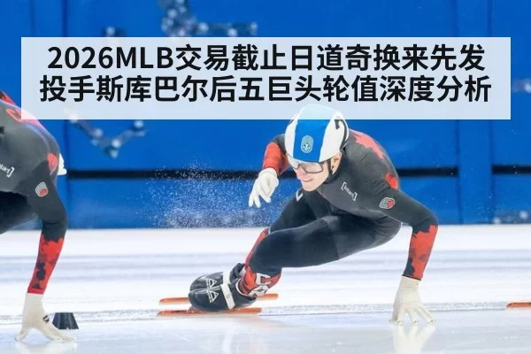 2026MLB交易截止日道奇换来先发投手斯库巴尔后五巨头轮值深度分析