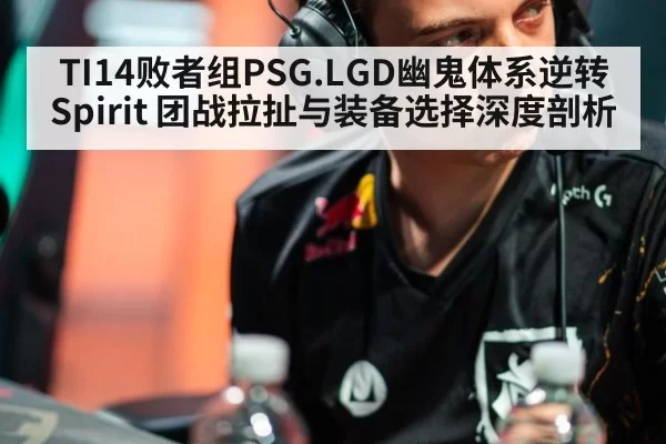 TI14败者组PSG.LGD幽鬼体系逆转Spirit 团战拉扯与装备选择深度剖析