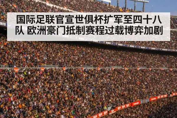 国际足联官宣世俱杯扩军至四十八队 欧洲豪门抵制赛程过载博弈加剧