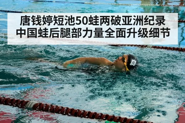 唐钱婷短池50蛙两破亚洲纪录 中国蛙后腿部力量全面升级细节