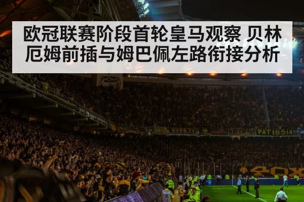 欧冠联赛阶段首轮皇马观察 贝林厄姆前插与姆巴佩左路衔接分析