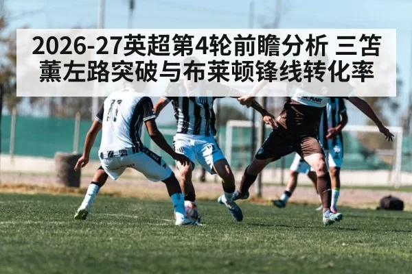 2026-27英超第4轮前瞻分析 三笘薰左路突破与布莱顿锋线转化率